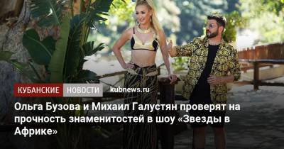 Ольга Бузова и Михаил Галустян проверят на прочность знаменитостей в шоу «Звезды в Африке»