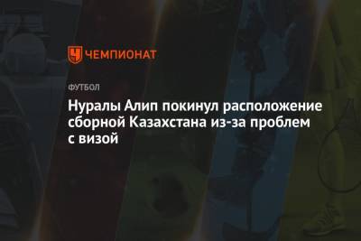 Нуралы Алип покинул расположение сборной Казахстана из-за проблем с визой
