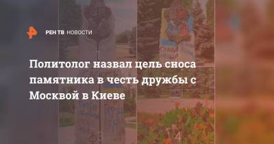 Политолог назвал цель сноса памятника в честь дружбы с Москвой в Киеве
