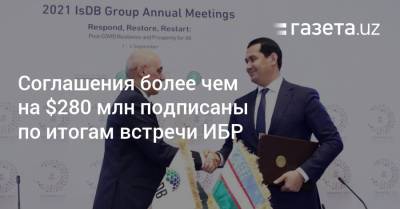 Соглашения более чем на $280 млн подписаны по итогам встречи ИБР в Ташкенте