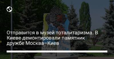 Отправится в музей тоталитаризма. В Киеве демонтировали памятник дружбе Москва–Киев