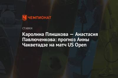 Каролина Плишкова — Анастасия Павлюченкова: прогноз Анны Чакветадзе на матч US Open
