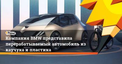 Компания BMW представила перерабатываемый автомобиль из каучука и пластика