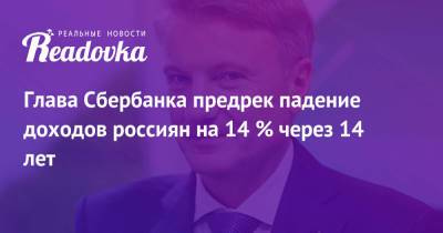 Глава Сбербанка предрек падение доходов россиян на 14 % через 14 лет
