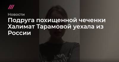 Рамзан Кадыров - Халимат Тарамова - Подруга похищенной чеченки Халимат Тарамовой уехала из России - tvrain.ru - Россия - Махачкала - респ. Чечня