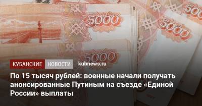 По 15 тысяч рублей: военные начали получать анонсированные Путиным на съезде «Единой России» выплаты