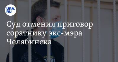 Суд отменил приговор соратнику экс-мэра Челябинска