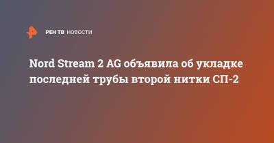 Nord Stream 2 AG объявила об укладке последней трубы второй нитки СП-2