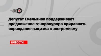 Депутат Емельянов поддерживает предложение генпрокурора приравнять оправдание нацизма к экстремизму