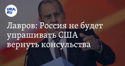 Лавров: Россия не будет упрашивать США вернуть консульства