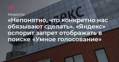 «Непонятно, что конкретно нас обязывают сделать». «Яндекс» оспорит запрет отображать в поиске «Умное голосование»
