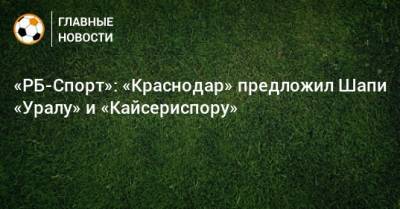 «РБ-Спорт»: «Краснодар» предложил Шапи «Уралу» и «Кайсериспору»