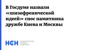 В Госдуме назвали «шизофренической идеей» снос памятника дружбе Киева и Москвы