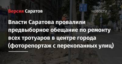 Власти Саратова провалили предвыборное обещание по ремонту всех тротуаров в центре города (фоторепортаж с перекопанных улиц)