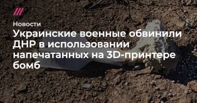 Украинские военные обвинили ДНР в использовании напечатанных на 3D-принтере бомб