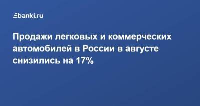 Продажи легковых и коммерческих автомобилей в России в августе снизились на 17%