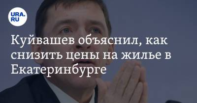 Куйвашев объяснил, как снизить цены на жилье в Екатеринбурге