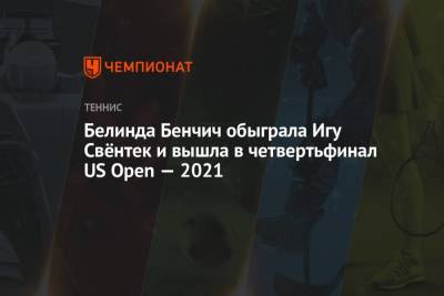 Наоми Осака - Белинда Бенчич - Шелби Роджерс - Игу Свентек - Эмма Радукану - Белинда Бенчич обыграла Игу Свёнтек и вышла в четвертьфинал US Open — 2021 - championat.com - США - Англия - Польша