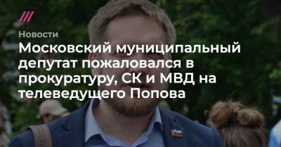 Московский муниципальный депутат пожаловался в прокуратуру, СК и МВД на телеведущего Попова