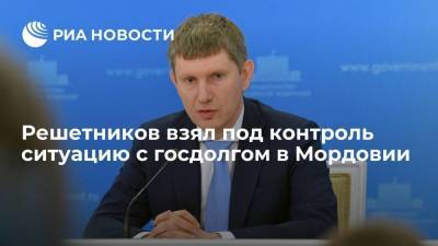 Глава Минэкономразвития Решетников взял под контроль ситуацию с госдолгом в Мордовии