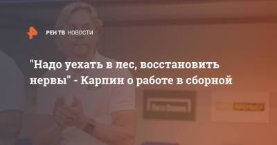 "Надо уехать в лес, восстановить нервы" - Карпин о работе в сборной