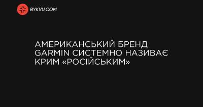 Американський бренд Garmin системно називає Крим «російським»
