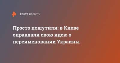 Юрий Камельчук - Просто пошутили: в Киеве оправдали свою идею о переименовании Украины - ren.tv - Украина - Киев - Русь