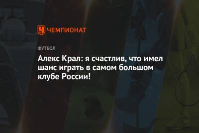 Алекс Крал: я счастлив, что имел шанс играть в самом большом клубе России!