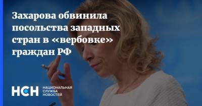 Захарова обвинила посольства западных стран в «вербовке» граждан РФ