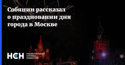 Собянин рассказал о праздновании дня города в Москве
