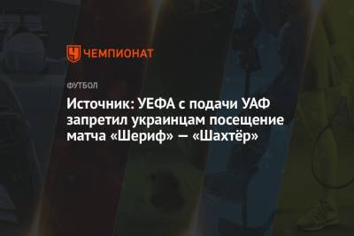 Источник: УЕФА с подачи УАФ запретил украинцам посещение матча «Шериф» — «Шахтёр»