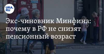 Экс-чиновник Минфина: почему в РФ не снизят пенсионный возраст