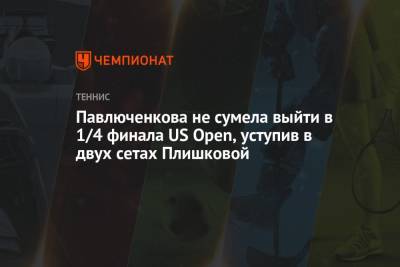 Павлюченкова не сумела выйти в 1/4 финала US Open, уступив в двух сетах Плишковой