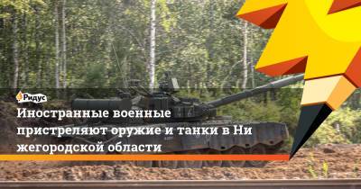 Иностранные военные пристреляют оружие итанки вНижегородской области