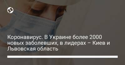 Коронавирус. В Украине более 2000 новых заболевших, в лидерах – Киев и Львовская область