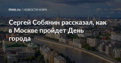 Сергей Собянин рассказал, как в Москве пройдет День города