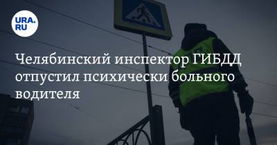 Челябинский инспектор ГИБДД отпустил психически больного водителя