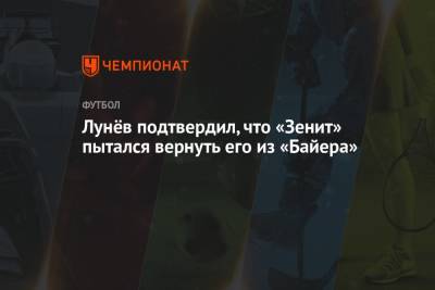 Лунёв подтвердил, что «Зенит» пытался вернуть его из «Байера»