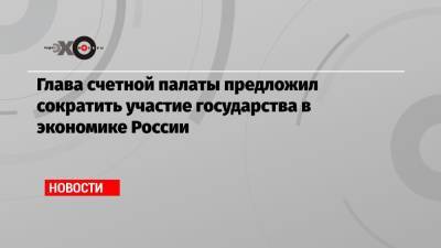 Глава счетной палаты предложил сократить участие государства в экономике России