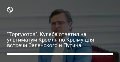 "Торгуются". Кулеба ответил на ультиматум Кремля по Крыму для встречи Зеленского и Путина