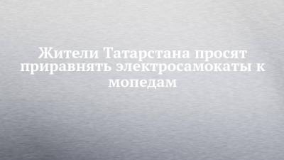 Жители Татарстана просят приравнять электросамокаты к мопедам