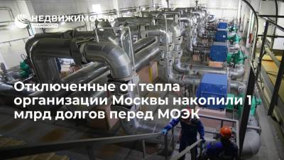 Отключенные от тепла организации Москвы накопили 1 млрд долгов перед МОЭК - realty.ria.ru - Москва