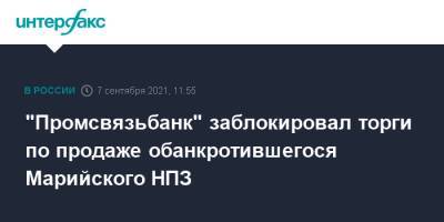 "Промсвязьбанк" заблокировал торги по продаже обанкротившегося Марийского НПЗ