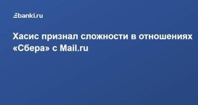 Хасис признал сложности в отношениях «Сбера» с Mail.ru