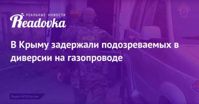 В Крыму задержали подозреваемых в диверсии на газопроводе