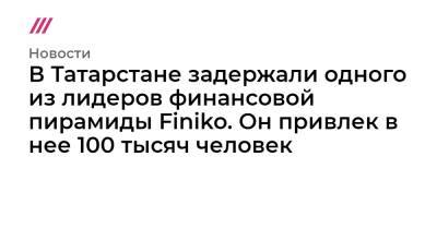 В Татарстане задержали одного из лидеров финансовой пирамиды Finiko. Он привлек в нее 100 тысяч человек