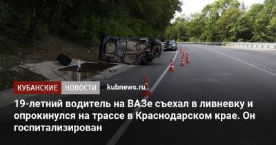 19-летний водитель на ВАЗе съехал в ливневку и опрокинулся на трассе в Краснодарском крае. Он госпитализирован