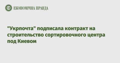 "Укрпочта" подписала контракт на строительство сортировочного центра под Киевом