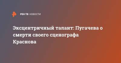 Эксцентричный талант: Пугачева о смерти своего сценографа Краснова