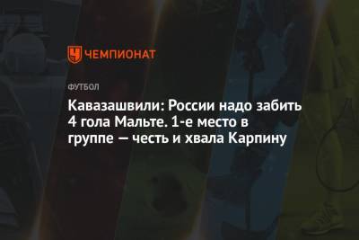 Кавазашвили: России надо забить 4 гола Мальте. 1-е место в группе — честь и хвала Карпину